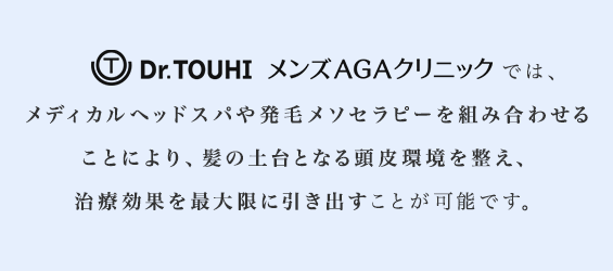 Dr.TOUHI CLINICkは、メディカルヘッドスパや発毛メソセラピーを組み合わせることにより、髪の土台となる頭皮環境を整え、治療効果を最大限に引き出すことが可能です。