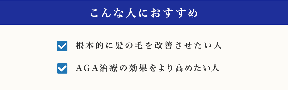 こんな人におすすめ根本的に髪の毛を改善させたい人AGA治療の効果をより高めたい人