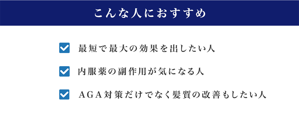 こんな人におすすめ最短で最大の効果を出したい人内服薬の副作用が気になる人AGA対策だけでなく髪質の改善もしたい人