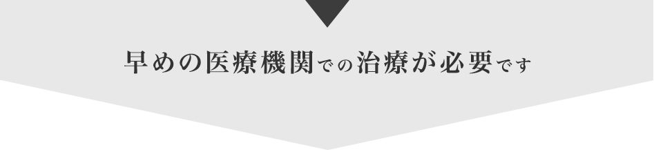 早めの医療機関での治療が必要です