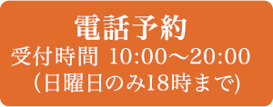 電話予約受付時間10:00～20:00日曜日のみ18時まで