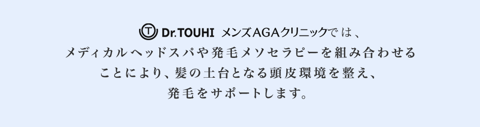 Dr.TOUHI CLINICは、メディカルヘッドスパや発毛メソセラピーを組み合わせることにより、髪の土台となる頭皮環境を整え、治療効果を最大限に引き出すことが可能です。