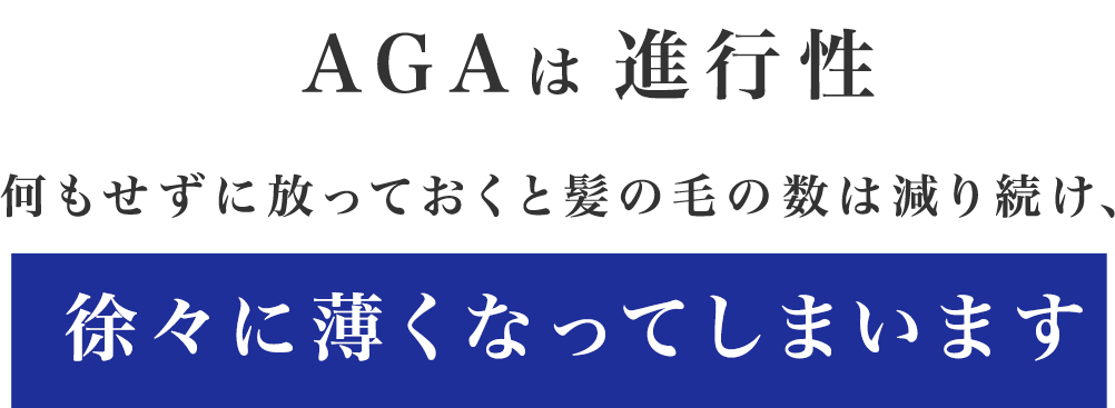 AGAは進行性何もせずに放っておくと髪の毛の数は減り続け、
徐々に薄くなってしまいます